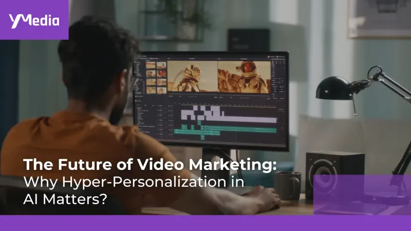 The Future of Video Marketing: Why Hyper-Personalization in AI Matters?